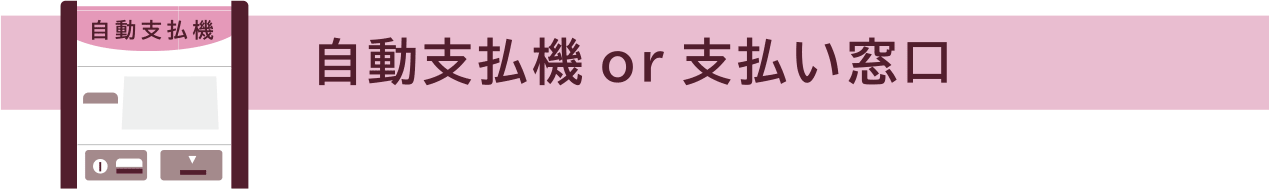 会計処理終了後、自動支払機もしくは支払い窓口で受診料をお支払いください